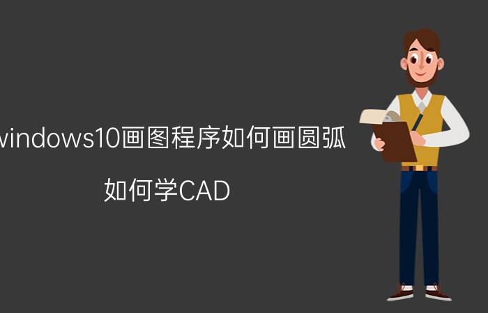 windows10画图程序如何画圆弧 如何学CAD？